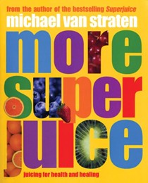 More Superjuice: Juicing for Health and Healing