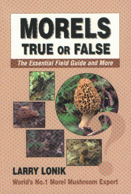 Morels True or False: The Essential Field Guide and More