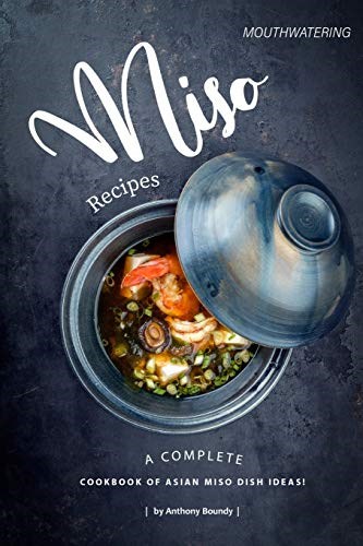 Mouthwatering Miso Recipes: A Complete Cookbook of Asian Miso Dish Ideas!