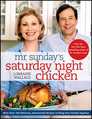 Mr. Sunday's Saturday Night Chicken: More Than 100 Delicious, Homemade Recipes to Bring Your Family Together