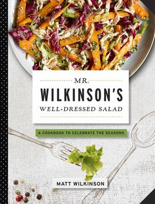Mr. Wilkinson's Well-Dressed Salad: A Cookbook to Celebrate the Seasons