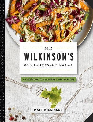 Mr. Wilkinson's Well-Dressed Salad: A Cookbook to Celebrate the Seasons