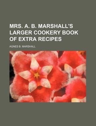 Mrs. A. B. Marshall's Larger Cookery Book of Extra Recipes