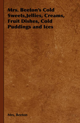 Mrs. Beeton's Cold Sweets, Jellies, Creams, Fruit Dishes, Cold Puddings and Ices