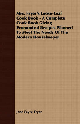 Mrs. Fryer's Loose-Leaf Cook Book - A Complete Cook Book Giving Economical Recipes Planned to Meet the Needs of the Modern Housekeeper