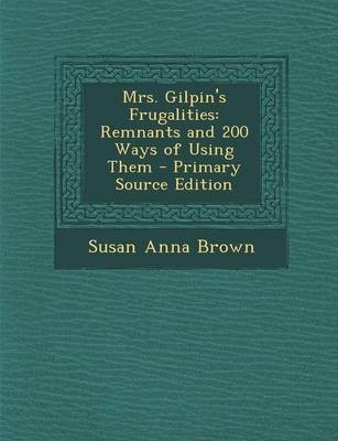 Mrs. Gilpin's Frugalities: Remnants and 200 Ways of Using Them - Primary Source Edition