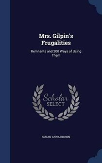 Mrs. Gilpin's Frugalities: Remnants and 200 Ways of Using Them