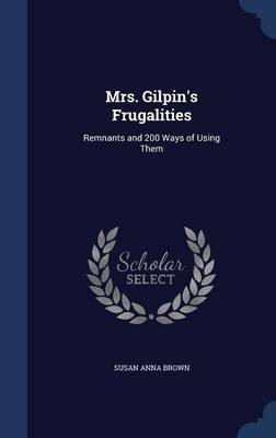 Mrs. Gilpin's Frugalities: Remnants and 200 Ways of Using Them