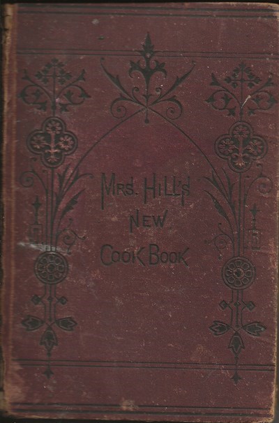 Mrs. Hill's New Cook Book: Or, Housekeeping Made Easy. A Practical System for Private Families, in Town and Country Especially Adapted to the Southern States. With Directions for Carving and Arranging the Table for Dinners, Parties, etc. Together with Many Medical and Miscellaneous Receipts Extremely Useful in Families