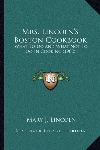 Mrs. Lincoln's Boston Cookbook Mrs. Lincoln's Boston Cookbook: What to Do and What Not to Do in Cooking (1902) What to Do and What Not to Do in Cooking (1902)