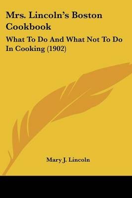 Mrs. Lincoln's Boston Cookbook: What to Do and What Not to Do in Cooking (1902)