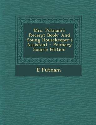 Mrs. Putnam's Receipt Book: And Young Housekeeper's Assistant - Primary Source Edition
