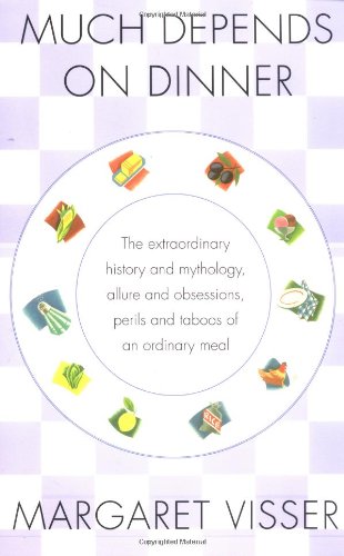 Much Depends on Dinner: The Extraordinary History and Mythology, Allure and Obsessions, Perils and Taboos of an Ordinary Meal