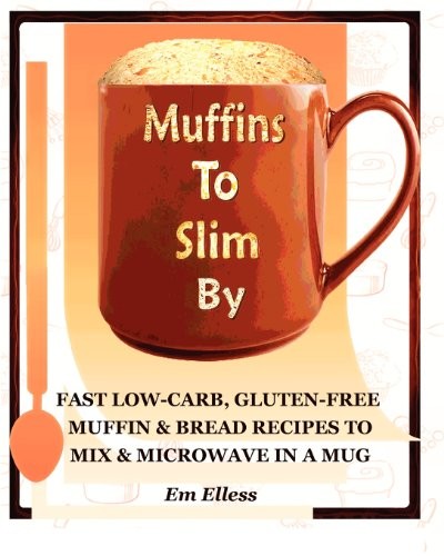 Muffins to Slim by: Fast Low-Carb, Gluten-Free Bread & Muffin Recipes to Mix and Microwave in a Mug