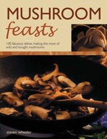 Mushroom Feasts: 100 Fabulous Dishes Making the Most of Wild and Bought Mushrooms