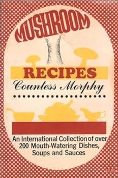 Mushroom Recipes: An International Collection of Over 200 Mouth-Watering Dishes, Soups and Sauces