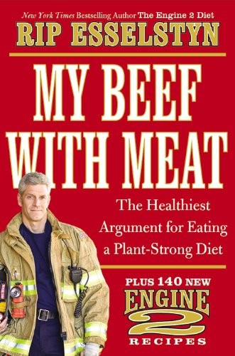 My Beef with Meat: The Healthiest Argument for Eating a Plant-Strong Diet--Plus 140 New Engine 2 Recipes
