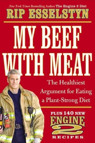 My Beef with Meat: The Healthiest Argument for Eating a Plant-Strong Diet--Plus 140 New Engine 2 Recipes