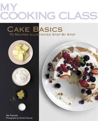 My Cooking Class: Cake Basics: 70 Recipes Illustrated Step by Step