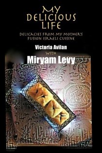 My Delicious Life: Delicacies from My Mother's Fusion Israeli Cuisine