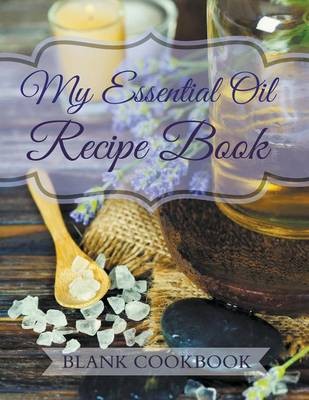 My Essential Oil Recipe Book: Blank Cookbook