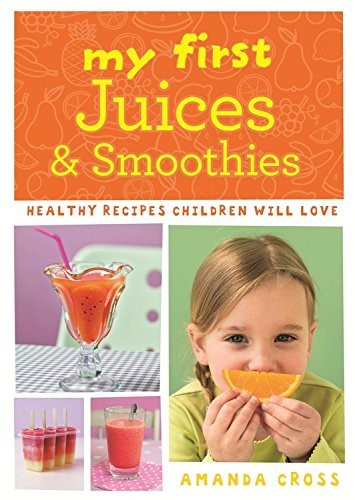 My First Juices and Smoothies: Healthy Recipes Children Will Love