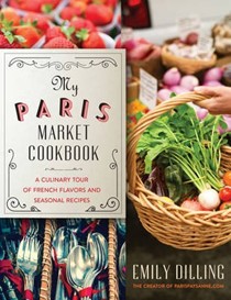 My Paris Market Cookbook: A Culinary Tour of French Flavors and Seasonal Recipes