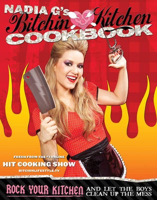 Nadia G's Bitchin' Kitchen Cookbook: Rock Your Kitchen--and Let the Boys Clean Up the Mess