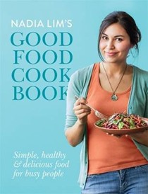 Nadia Lim's Good Food Cookbook: Simple, Healthy & Delicious Food for Busy People 