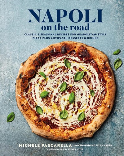 Napoli on the Road: Classic & Seasonal Recipes for Neapolitan-style Pizza Plus Antipasti, Desserts & Drinks