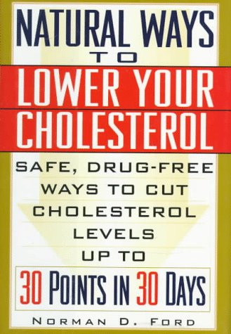 Natural Ways to Lower Your Cholesterol: Safe, Drug-Free Ways to Lower Your Cholesterol Up to 30 Points in 30 Days