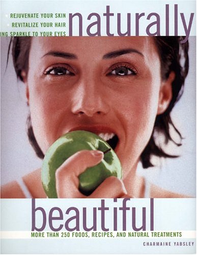 Naturally Beautiful: More Than 250 Foods, Recipes, And Natural Treatments