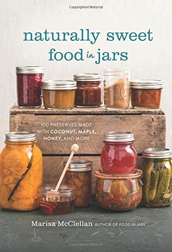 Naturally Sweet Food in Jars: 100 Preserves Made with Coconut, Maple, Honey, and More