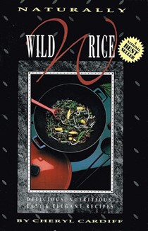 Naturally Wild Rice: Delicious Nutritious Easy & Elegant Recipes