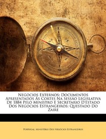 Negocios Externos: Documentos Apresentados S Cortes Na Sesso Legislativa de 1884 Pelo Ministro E Secretario D'Estado DOS Negocios Estrangeiros: Questado Do Zaire