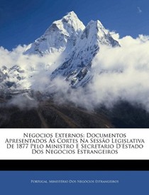 Negocios Externos: Documentos Apresentados S Cortes Na Sesso Legislativa de 1877 Pelo Ministro E Secretario D'Estado DOS Negocios Estrangeiros