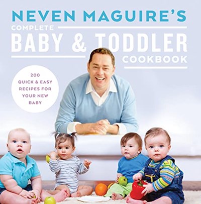 Neven Maguire's Complete Baby and Toddler Cookbook: 200 Quick and Easy Recipes For Your New Baby
