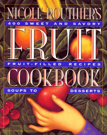 Nicole Routhier's Fruit Cookbook: 400 Sweet and Savory Fruit-filled Recipes Soups to Desserts