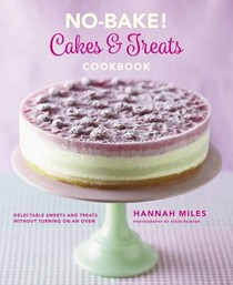 No-Bake! Cakes & Treats Cookbook: Delectable Sweets and Treats Without Turning on the Oven