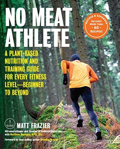 No Meat Athlete - Revised and Expanded: A Plant-Based Nutrition and Training Guide for Every Fitness Level―Beginner to Beyond [Includes More Than 60 Recipes!]