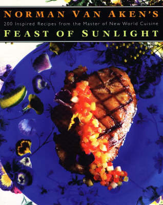 Norman Van Aken's Feast of Sunlight: 200 Inspired Recipes from the Master of New World Cuisine