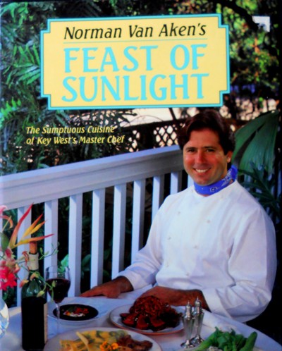Norman Van Aken's Feast of Sunlight: The Sumptuous Cuisine of Key West's Master Chef