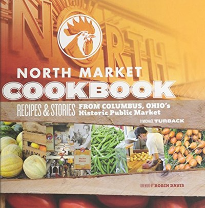 North Market Cookbook: Recipes and Stories from Columbus, Ohio's Historic Public Market