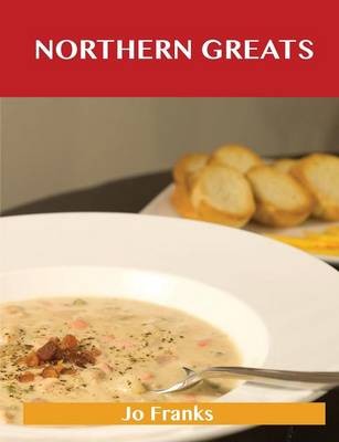 Northern Greats: Delicious Northern Recipes, The Top 65 Northern Recipes
