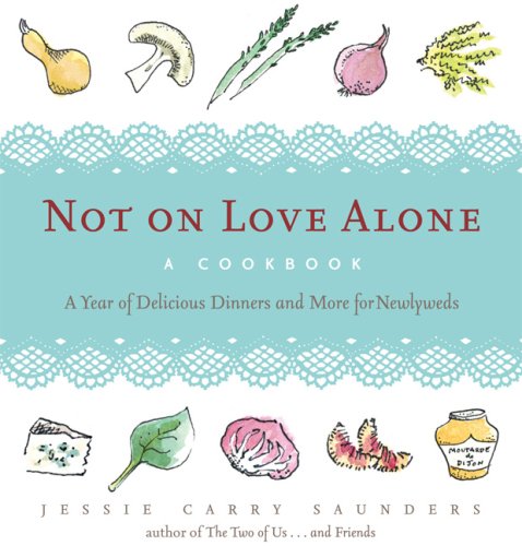 Not On Love Alone: A Cookbook: A Year of Delicious Dinners and More for Newlyweds