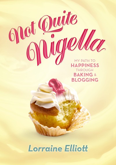 Not Quite Nigella: My Path to Happiness Through Baking & Blogging