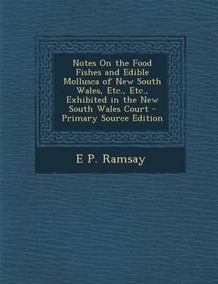 Notes on the Food Fishes and Edible Mollusca of New South Wales, Etc., Etc., Exhibited in the New South Wales Court - Primary Source Edition