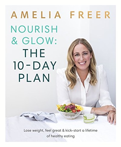Nourish & Glow: The 10-Day Plan: Lose weight, feel great & kickstart a lifetime of healthy eating