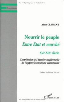 Nourrir Le Peuple: Entre Etat Et Marche, Xvie-Xixe Siecle: Contribution A L'Histoire Intellectuelle de L'Approvisionnement Alimentaire