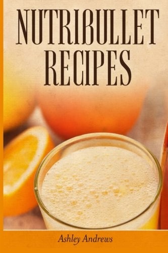 Nutribullet Recipes: Weight Loss and Smoothie Recipes for Your Nutribullet